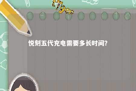 悦刻五代充电需要多长时间�？ 